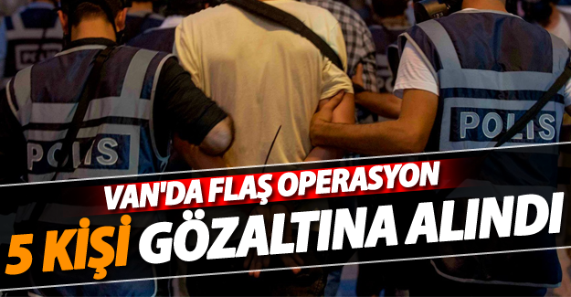 Van'da flaş operasyon! 5 kişi gözaltına alındı - Van Haber