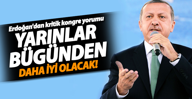 Erdoğan'dan kongre yorumu: Yarınlar bugünden daha iyi olacak!