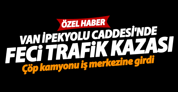 ÖZEL HABER! Van'da çöp kamyonu iş merkezine girdi! 2 yaralı - Van Haber