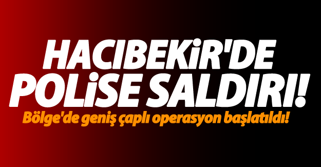 Hacıbekir Mahallesi'nde zırhlı araca saldırı
