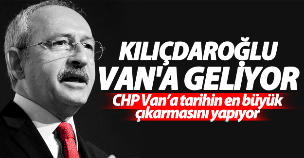 CHP Van’a tarihin en büyük çıkarmasını yapıyor