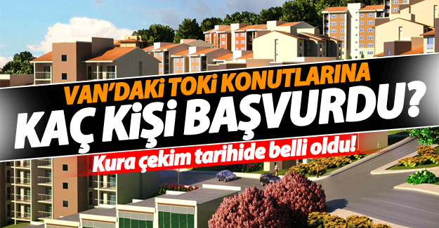 Van'daki TOKİ konutlarına kaç kişi başvurdu! 425 TOKİ Konutunun Kurası Çekiliyor!