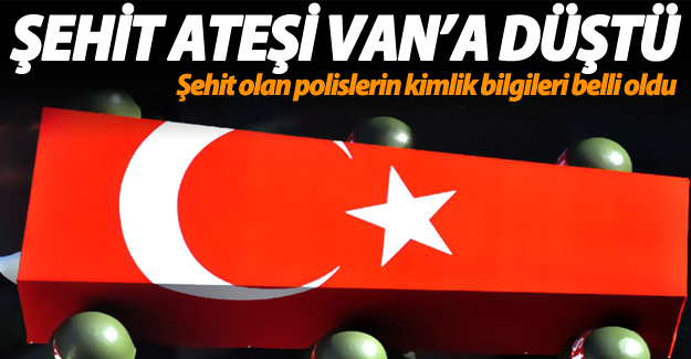SON DAKİKA! Van'da şehit olan polislerin kimlik bilgileri belli oldu!