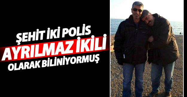 Şehit iki polis ayrılmaz ikili olarak biliniyorlarmış