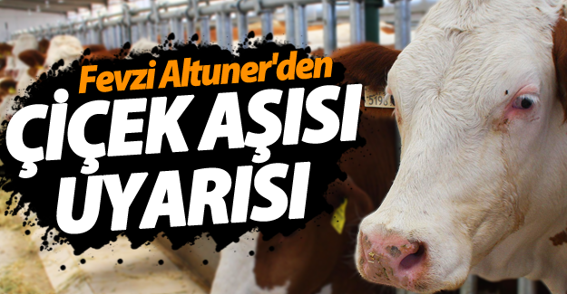 Fevzi Altuner'den çiçek aşısı uyarısında bulundu