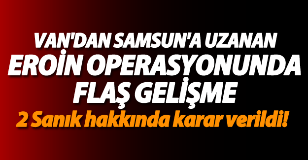Van'da Samsun'a uzanan eroin operasyonunda flaş gelişme - Van Haber
