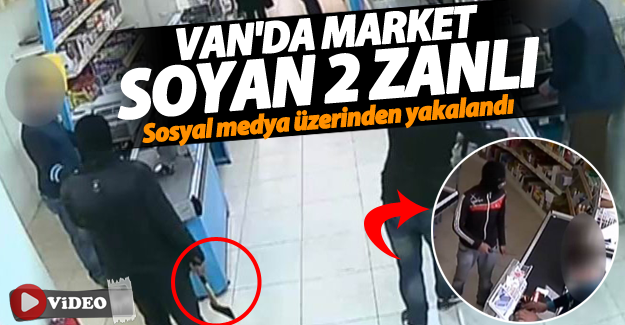 FLAŞ! Van'da market soyan 2 zanlı sosyal medya üzerinden yakalandı