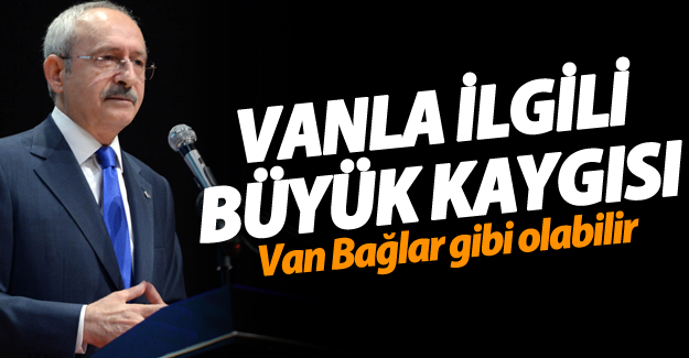 SON DAKİKA!Kılıçdaroğlu'nun Van ile ilgili büyük kaygısı