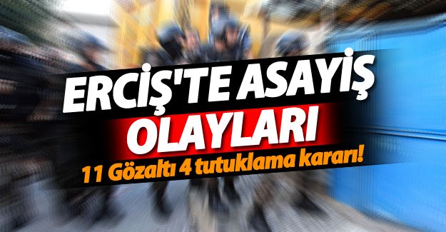 Erciş'te asayiş olayları! 11 gözaltı, 4 tutuklama kararı