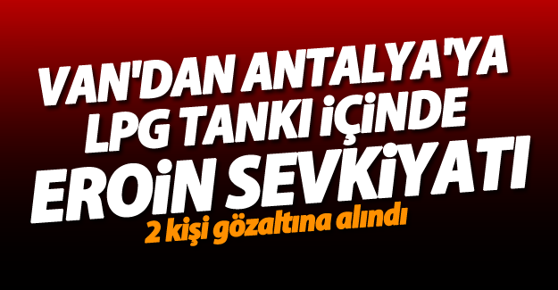 Van'dan Antalya'ya LPG tankı içinde eroin sevkiyatı! 2 gözaltı