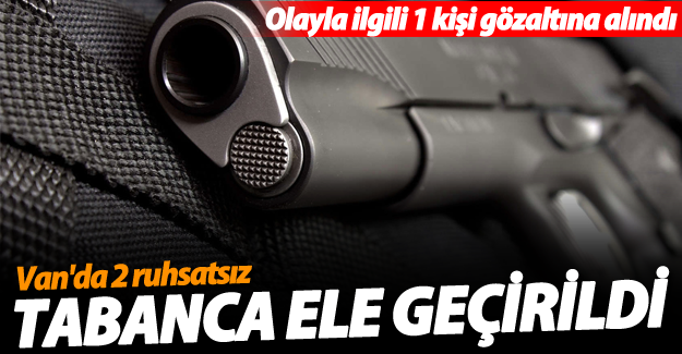 Van'da 2 ruhsatsız tabanca ele geçirildi! 1 kişi gözaltına alındı