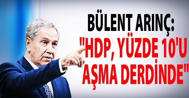 Arınç; HDP Yüzde 10'u Aşma Derdinde!