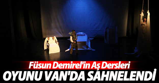 Füsun Demirel'in 'Aşk Dersleri' Van'da sahnelendi