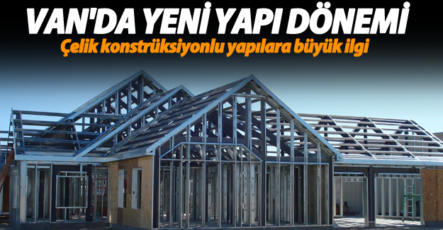 Van’da Çelik Konstrüksiyonlu yapılara büyük ilgi