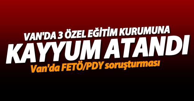 Van'da 3 özel eğitim kurumuna kayyum atandı