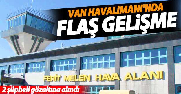 Van Ferit Melen Havalimanı'nda flaş gelişme! 2 gözaltı - Van Haber