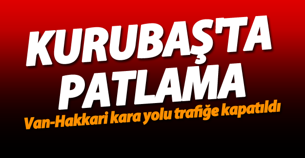 Kurubaş'ta patlama! Van-Hakkari yolu trafiğe kapatıldı