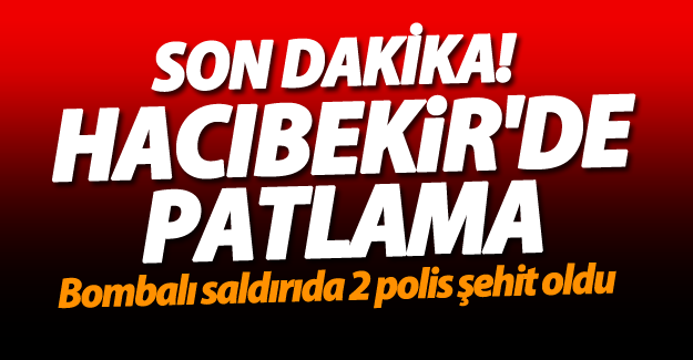 SON DAKİKA! Hacıbekir'de patlama! 2 polis şehit oldu