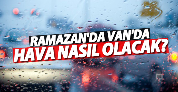 Van'da Ramazan ayında hava durumu nasıl olacak?