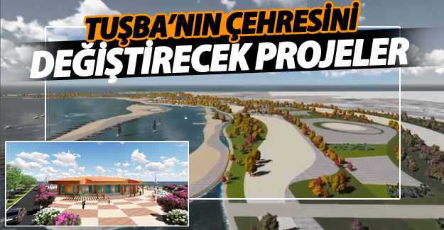 Tuşba’nın Çehresini Değiştirecek Projeler