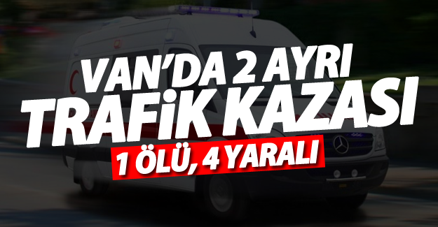 Van'da iki ayrı trafik kazası: 1 Ölü, 2 Yaralı