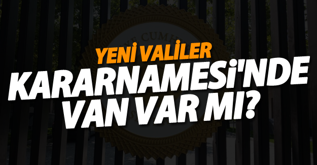 Yeni Valiler Kararnamesi'nde Van var mı?