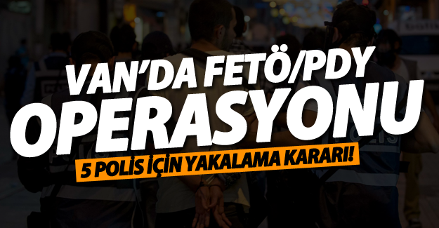 Van’da FETÖ/PDY operasyonu! 5 polis için yakalama kararı