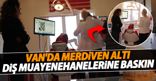 SON DAKİKA! Van’daki Sözde Diş Muayenehanelerine Baskın