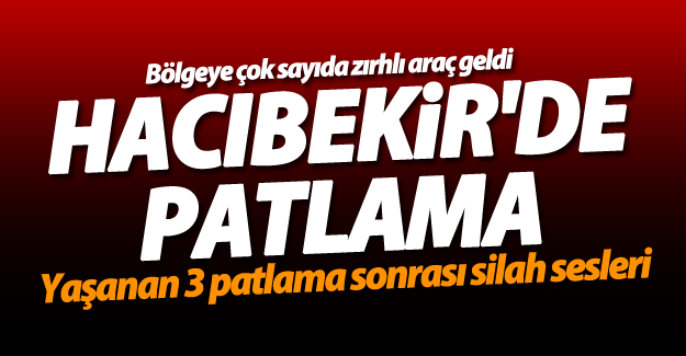 SON DAKİKA! Hacıbekir'de art arda 3 patlama meydana geldi