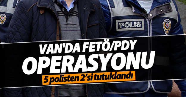 Van'da FETÖ/PDY operasyonu! 5 polisten 2’si tutuklandı