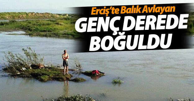 Erciş'te Balık Avlayan Genç Derede Boğuldu
