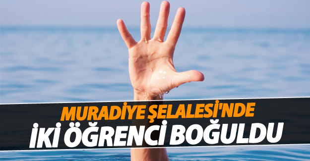 Muradiye Şelalesi'nde iki öğrenci boğuldu