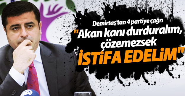 Demirtaş'tan 4 partiye çağrı: Akan kanı durduralım, çözemezsek istifa edelim