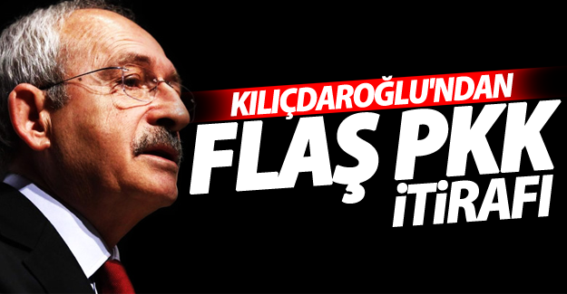 Kılıçdaroğlu'ndan flaş PKK itirafı