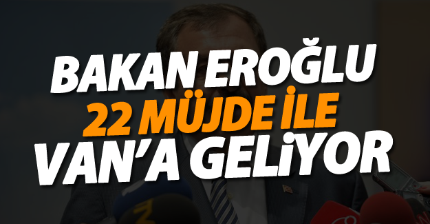 Bakan Eroğlu 22 Müjde İle Van’a Geliyor
