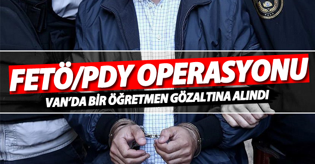 Van'da FETÖ/PDY operasyonu! Bir öğretmen gözaltına alındı