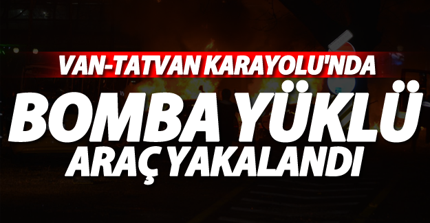 Van-Tatvan karayolu'nda bomba yüklü araç yakalandı