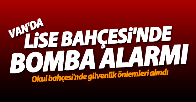 SON DAKİKA! Van'da lise bahçesi'nde bomba alarmı