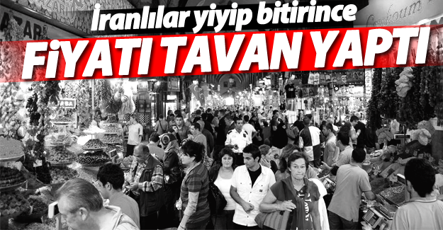 İranlılar yiyip bitirince fiyatı tavan yaptı