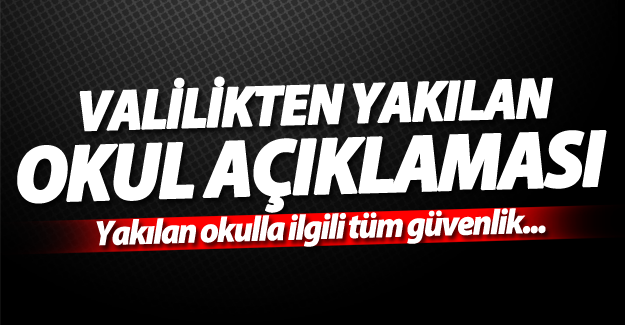 Valilikten yakılan okul ilgili flaş açıklama