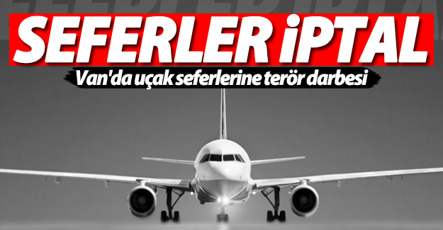 Van uçak seferlerine terör darbesi