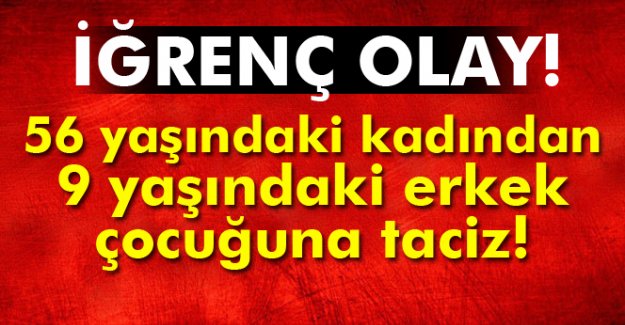 ŞOK!56 yaşındaki kadından 9 yaşındaki çocuğa taciz!