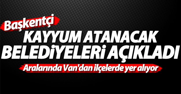 Kayyum atanacak belediyeleri açıkladı