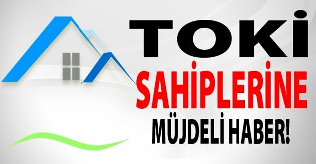 TOKİ Sahiplerine İyi Haber