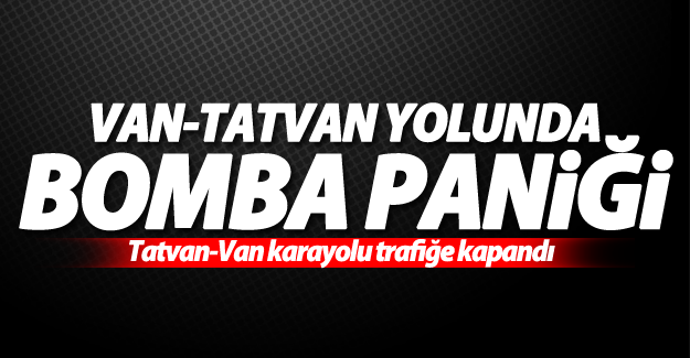 Tatvan-Van karayolu'nda bomba paniği