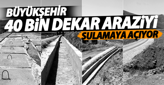 Büyükşehir, yaptığı çalışmalarla 40 bin dekar arazi sulamaya açıyor