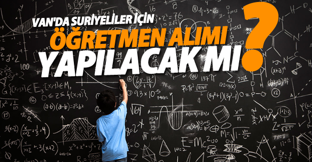 Van'da Suriyeliler için öğretmen alımı yapılacak mı?