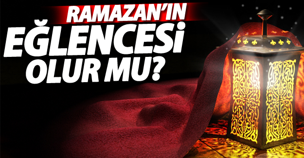 Ramazan’ın eğlencesi olur mu?