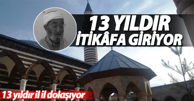 13 Yıldır il il gezerek ‘İtikâfa’ giriyor