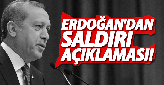 Erdoğan'dan saldırı açıklaması